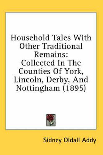 Cover image for Household Tales with Other Traditional Remains: Collected in the Counties of York, Lincoln, Derby, and Nottingham (1895)