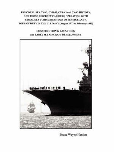 Cover image for USS Coral Sea CV-42, Cvb-43, Cva-43 and CV-43 History, and Those Aircraft Carriers Operating with Coral Sea During Her Tour of Service and a Tour of Duty in the U. S. Navy (August 1977 to February 1983)