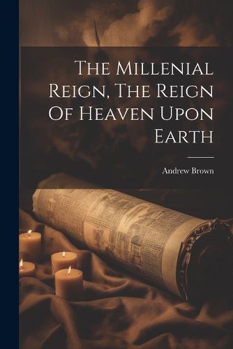 Cover image for The Millenial Reign, The Reign Of Heaven Upon Earth