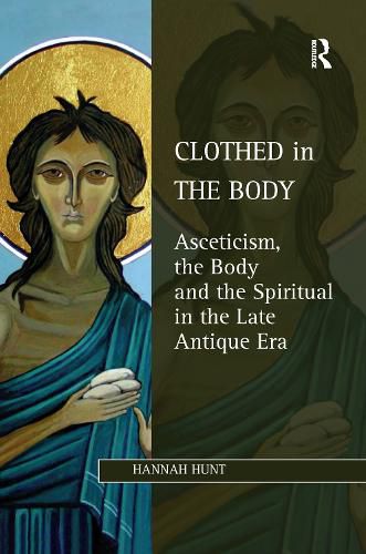 Cover image for Clothed in the Body: Asceticism, the Body and the Spiritual in the Late Antique Era