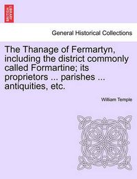 Cover image for The Thanage of Fermartyn, including the district commonly called Formartine; its proprietors ... parishes ... antiquities, etc.