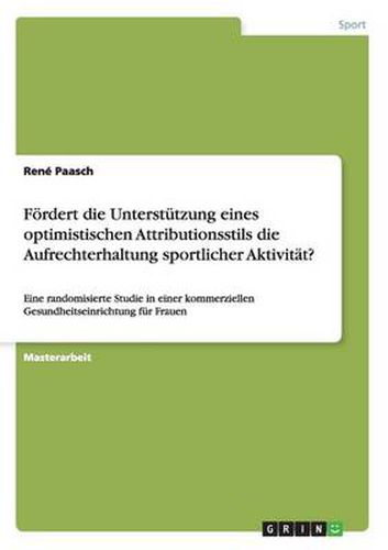 Cover image for Foerdert die Unterstutzung eines optimistischen Attributionsstils die Aufrechterhaltung sportlicher Aktivitat?: Eine randomisierte Studie in einer kommerziellen Gesundheitseinrichtung fur Frauen