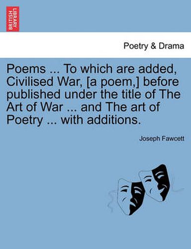 Cover image for Poems ... to Which Are Added, Civilised War, [A Poem, ] Before Published Under the Title of the Art of War ... and the Art of Poetry ... with Additions.