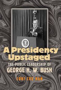 Cover image for A Presidency Upstaged: The Public Leadership of George H. W. Bush