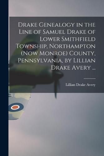 Cover image for Drake Genealogy in the Line of Samuel Drake of Lower Smithfield Township, Northampton (now Monroe) County, Pennsylvania, by Lillian Drake Avery ...