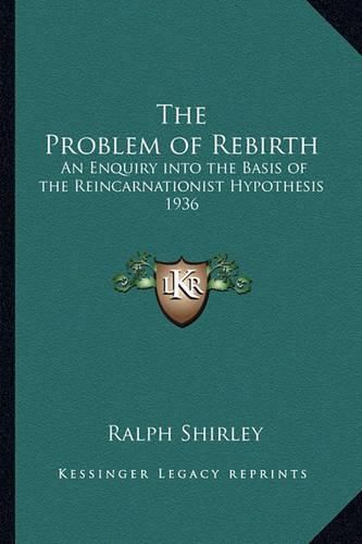 The Problem of Rebirth: An Enquiry Into the Basis of the Reincarnationist Hypothesis 1936