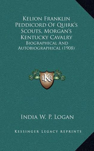 Cover image for Kelion Franklin Peddicord of Quirk's Scouts, Morgan's Kentucky Cavalry: Biographical and Autobiographical (1908)