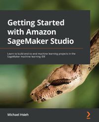 Cover image for Getting Started with Amazon SageMaker Studio: Learn to build end-to-end machine learning projects in the SageMaker machine learning IDE