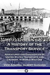 Cover image for A History of the Transport Service: Adventures and Experiences of United States Transports and Cruisers, in World War One