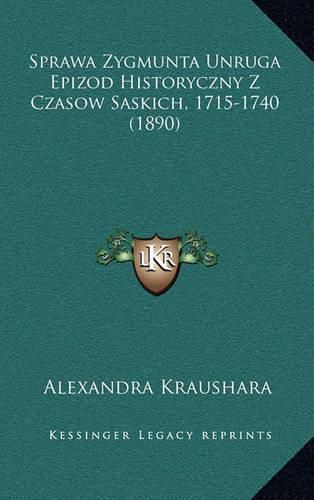 Cover image for Sprawa Zygmunta Unruga Epizod Historyczny Z Czasow Saskich, 1715-1740 (1890)