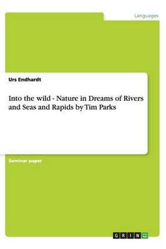 Cover image for Into the wild - Nature in Dreams of Rivers and Seas and Rapids by Tim Parks