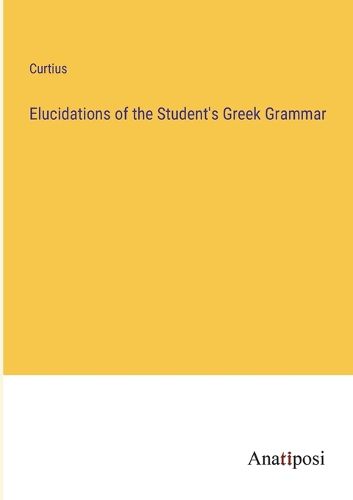 Cover image for Elucidations of the Student's Greek Grammar