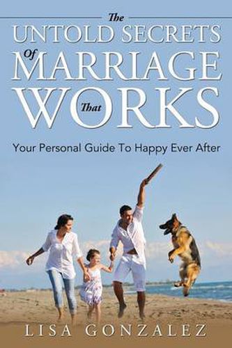 Cover image for The Untold Secrets Of A Marriage That Works: Your Personal Guide To Happy Ever After