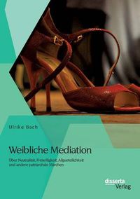 Cover image for Weibliche Mediation: UEber Neutralitat, Freiwilligkeit, Allparteilichkeit und andere patriarchale Marchen