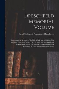 Cover image for Dreschfeld Memorial Volume: Containing an Account of the Life, Work, and Writings of the Late Julius Dreschfeld, M.D., F.R.C.P. With a Series of Original Articles Dedicated to His Memory by Colleagues in the University of Manchester and Former Pupils