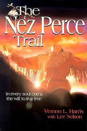 Cover image for The Nez Perce Trail: In Every Soul Burns the Will to Live Free