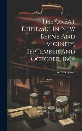 Cover image for The Great Epidemic In New Berne And Vicinity, September And October, 1864