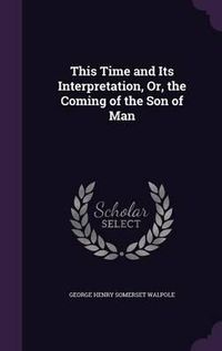 Cover image for This Time and Its Interpretation, Or, the Coming of the Son of Man