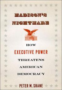 Cover image for Madison's Nightmare: How Executive Power Threatens American Democracy