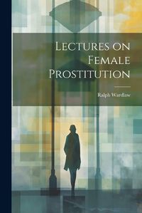 Cover image for Lectures on Female Prostitution