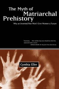 Cover image for The Myth of Matriarchal Prehistory: Why an Invented Past Won't Give Women a Future