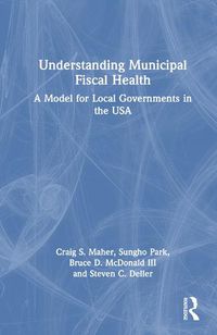 Cover image for Understanding Municipal Fiscal Health: A Model for Local Governments in the USA