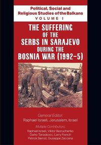 Cover image for Political, Social and Religious Studies of the Balkans - Volume I - The Suffering of the Serbs in Sarajevo during the Bosnia War (1992-5)