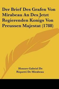 Cover image for Der Brief Des Grafen Von Mirabeau an Des Jetzt Regierenden Konigs Von Preussen Majestat (1788)