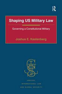 Cover image for Shaping US Military Law: Governing a Constitutional Military
