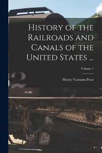 Cover image for History of the Railroads and Canals of the United States ...; Volume 1