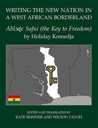 Cover image for Writing the New Nation in a West African Borderland: Ablode Safui (the Key to Freedom) by Holiday Komedja