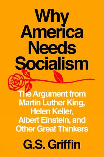 Cover image for Why America Needs Socialism: The Argument from Martin Luther King, Helen Keller, Albert Einstein, and Other Great Thinkers