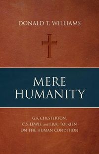 Cover image for Mere Humanity: G.K. Chesterton, C.S. Lewis, and J.R.R. Tolkien on the Human Condition