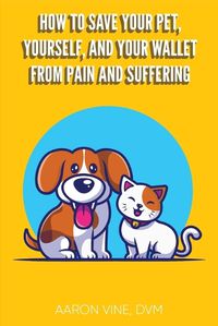 Cover image for How to Save Your Pet, Yourself, and Your Wallet From Pain and Suffering