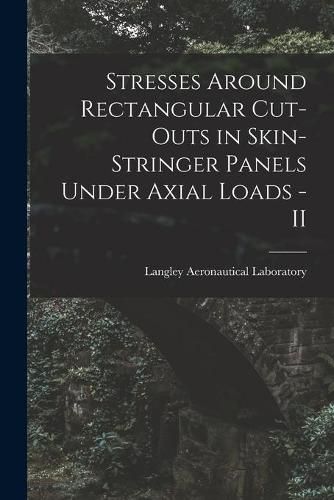 Cover image for Stresses Around Rectangular Cut-outs in Skin-stringer Panels Under Axial Loads - II