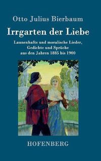 Cover image for Irrgarten der Liebe: Launenhafte und moralische Lieder, Gedichte und Spruche aus den Jahren 1885 bis 1900