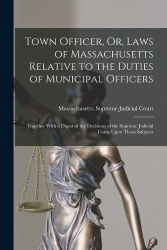 Cover image for Town Officer, Or, Laws of Massachusetts Relative to the Duties of Municipal Officers