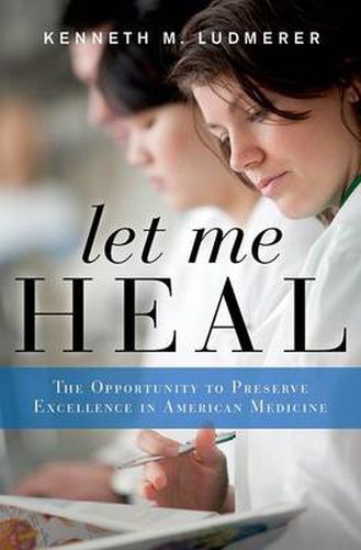 Cover image for Let Me Heal: The Opportunity to Preserve Excellence in American Medicine