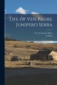 Cover image for Life of Ven Padre Junipero Serra