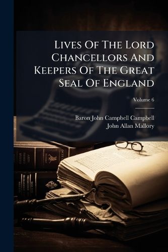 Cover image for Lives of the Lord Chancellors and Keepers of the Great Seal of England: From the Earliest Times Till the Reign of Queen Victoria, Volume 6...
