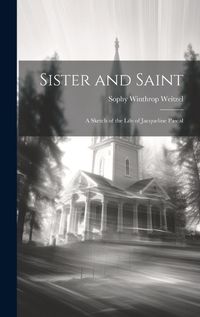 Cover image for Sister and Saint; A Sketch of the Life of Jacqueline Pascal