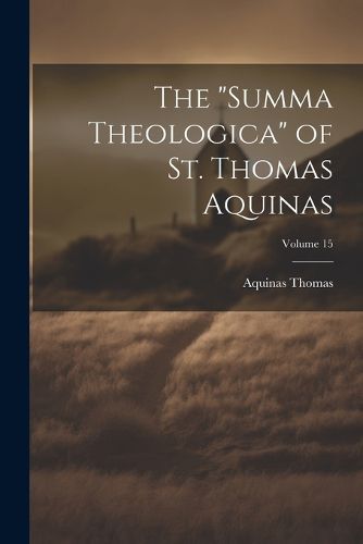 The "Summa Theologica" of St. Thomas Aquinas; Volume 15