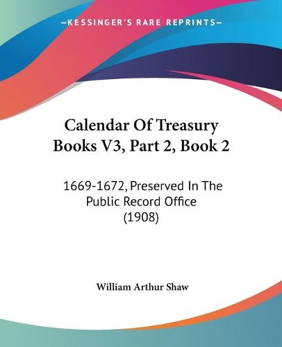 Cover image for Calendar of Treasury Books V3, Part 2, Book 2: 1669-1672, Preserved in the Public Record Office (1908)