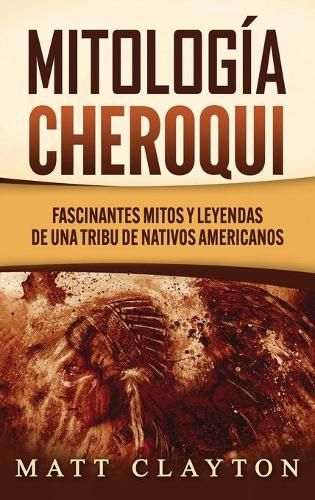 Cover image for Mitologia Cheroqui: Fascinantes mitos y leyendas de una tribu de nativos americanos