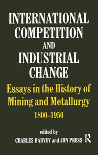 Cover image for International Competition and Industrial Change: Essays in the History of Mining and Metallurgy 1800-1950