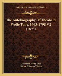 Cover image for The Autobiography of Theobald Wolfe Tone, 1763-1798 V2 (1893the Autobiography of Theobald Wolfe Tone, 1763-1798 V2 (1893) )