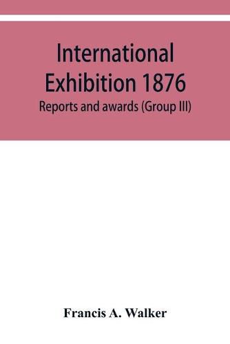 International Exhibition 1876. Reports and awards (Group III)