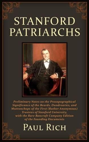 Stanford Patriarchs: Preliminary Notes on the Prosopographical Significance of the Beards, Dundrearies, and Muttonchops of the First (Rather Anonymous) Trustees of Stanford University, with the Rare Bancroft Company Edition of the Founding Documents