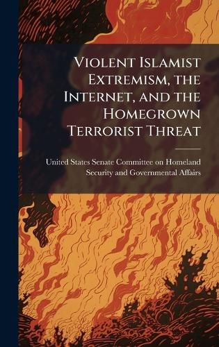 Cover image for Violent Islamist Extremism, the Internet, and the Homegrown Terrorist Threat