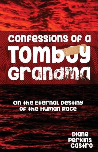 Cover image for Confessions of a Tomboy Grandma: On the Eternal Destiny of the Human Race